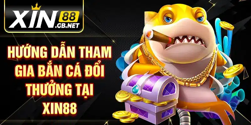 Hướng dẫn tham gia bắn cá đổi thưởng tại XIN88 